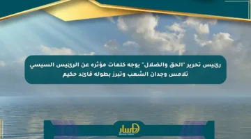رئيس تحرير “الحق والضلال” يوجه كلمات مؤثرة عن الرئيس السيسي تلامس وجدان الشعب وتبرز بطولة قائد حكيم